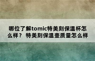 哪位了解tomic特美刻保温杯怎么样？ 特美刻保温壶质量怎么样